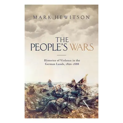 "People's War: Histories of Violence in the German Lands, 1820-1888" - "" ("Hewitson Mark")