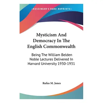 "Mysticism And Democracy In The English Commonwealth: Being The William Belden Noble Lectures De