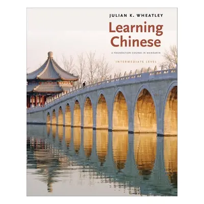 "Learning Chinese: A Foundation Course in Mandarin, Intermediate Level" - "" ("Wheatley Julian K