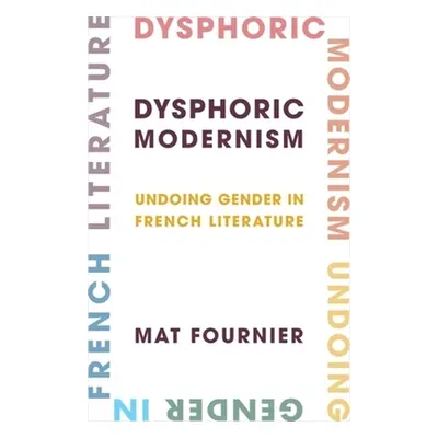 "Dysphoric Modernism: Undoing Gender in French Literature" - "" ("Fournier Mat")