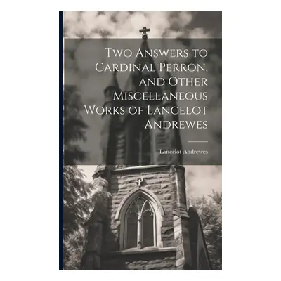 "Two Answers to Cardinal Perron, and Other Miscellaneous Works of Lancelot Andrewes" - "" ("Andr