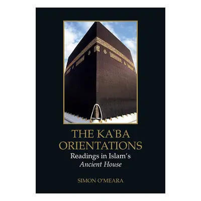 "The Kaʿba Orientations: Readings in Islam's Ancient House" - "" ("O'Meara Simon")