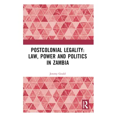 "Postcolonial Legality: Law, Power and Politics in Zambia" - "" ("Gould Jeremy")