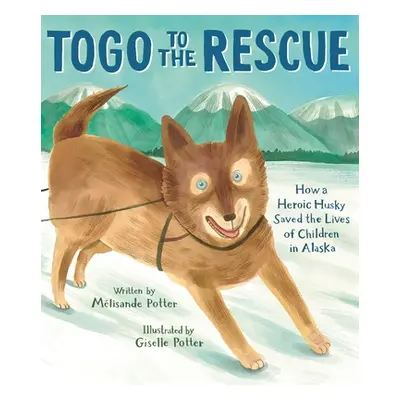 "Togo to the Rescue: How a Heroic Husky Saved the Lives of Children in Alaska" - "" ("Potter Mli