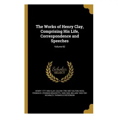 "The Works of Henry Clay, Comprising His Life, Correspondence and Speeches; Volume 02" - "" ("Cl