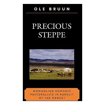 "Precious Steppe: Mongolian Nomadic Pastoralists in Pursuit of the Market" - "" ("Bruun Ole")