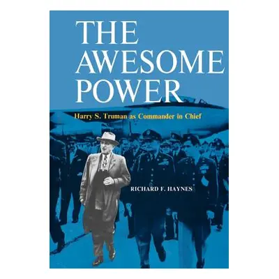 "The Awesome Power: Harry S. Truman as Commander in Chief" - "" ("Haynes Richard F.")