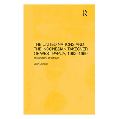 "The United Nations and the Indonesian Takeover of West Papua, 1962-1969: The Anatomy of Betraya