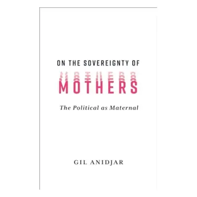 "On the Sovereignty of Mothers: The Political as Maternal" - "" ("Anidjar Gil")