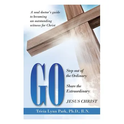 "Go: Step out of the Ordinary Share the Extraordinary Jesus Christ" - "" ("Park R. N. Tricia Lyn