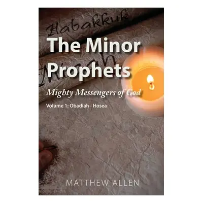 "The Minor Prophets: Mighty Messengers of God Volume 1: Obadiah-Hosea" - "" ("Allen Matthew")