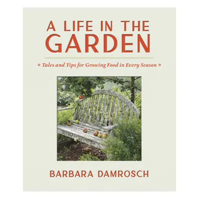 "A Life in the Garden: Tales and Tips for Growing Food in Every Season" - "" ("Damrosch Barbara"