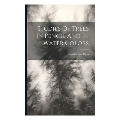 "Studies Of Trees In Pencil And In Water Colors" - "" ("Needham Jonathan")