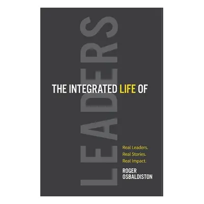 "The Integrated Life of Leaders: Real Leaders. Real Stories. Real Impact." - "" ("Osbaldiston Ro