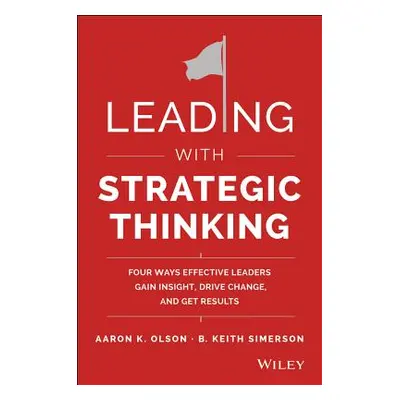 "Leading with Strategic Thinking: Four Ways Effective Leaders Gain Insight, Drive Change, and Ge