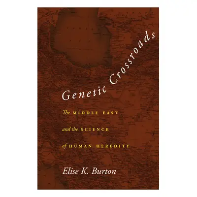 "Genetic Crossroads: The Middle East and the Science of Human Heredity" - "" ("Burton Elise K.")