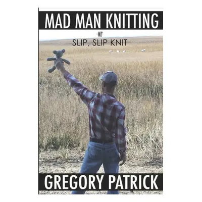 "MADMANKNITTING or Slip, Slip, Knit" - "" ("Patrick Gregory")