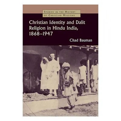 "Christian Identity and Dalit Religion in Hindu India, 1868-1947" - "" ("Bauman Chad M.")