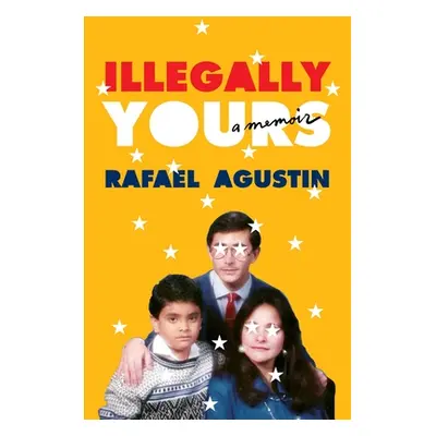 "Illegally Yours: A Memoir" - "" ("Agustin Rafael")