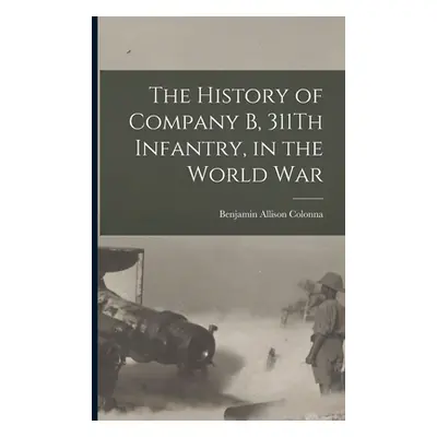 "The History of Company B, 311Th Infantry, in the World War" - "" ("Colonna Benjamin Allison")