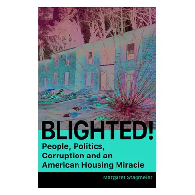 "Blighted: A Story of People, Politics, and an American Housing Miracle" - "" ("Stagmeier Margar