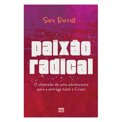 "Paixo radical: O chamado de uma adolescente para a entrega total a Cristo" - "" ("Barratt Sara"