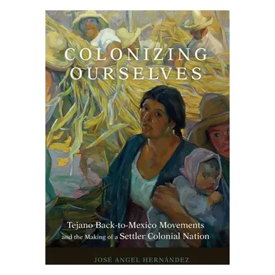 "Colonizing Ourselves: Tejano Back-to-Mexico Movements and the Making of a Settler Colonial Nati