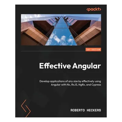 "Effective Angular: Develop applications of any size by effectively using Angular with Nx, RxJS,