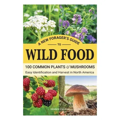 "A New Forager's Guide To Wild Food: 100 Common Plants and Mushrooms: Easy Identification and Ha