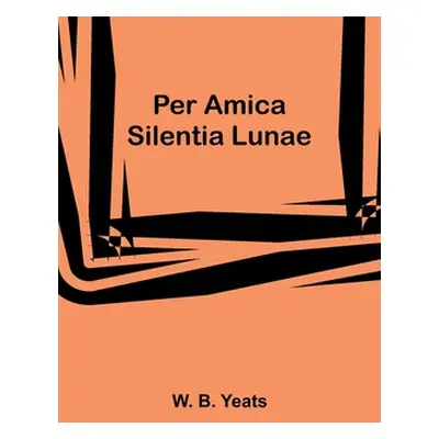 "Per Amica Silentia Lunae" - "" ("Yeats W. B.")