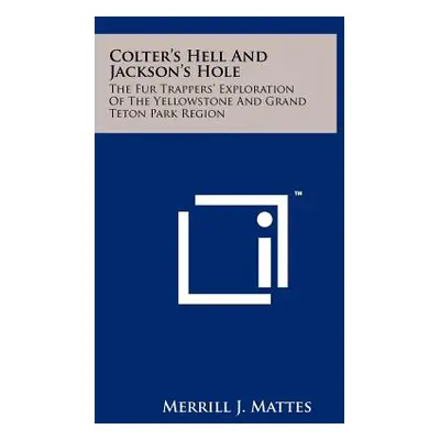 "Colter's Hell And Jackson's Hole: The Fur Trappers' Exploration Of The Yellowstone And Grand Te