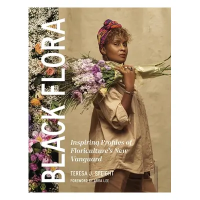 "Black Flora: Inspiring Profiles of Floriculture's New Vanguard" - "" ("Speight Teresa J.")