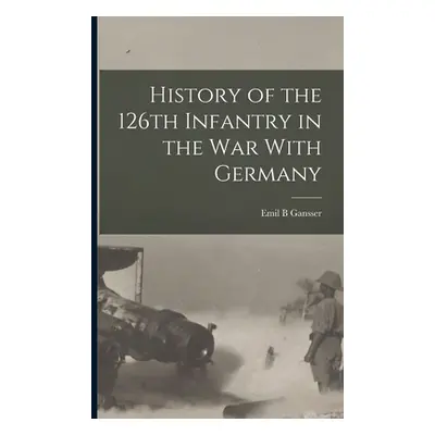 "History of the 126th Infantry in the war With Germany" - "" ("B Gansser Emil")