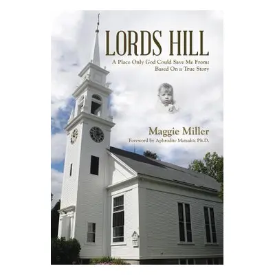 "Lords Hill: A Place Only God Could Save Me From: Based on a True Story" - "" ("Miller Maggie")