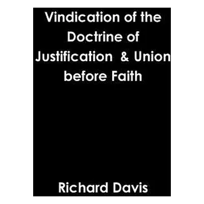 "Vindication of the Doctrine of Justification & Union before Faith" - "" ("Davis Richard")