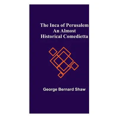 "The Inca of Perusalem: An Almost Historical Comedietta" - "" ("Bernard Shaw George")