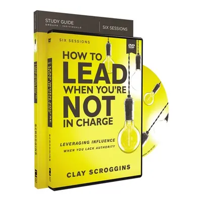 "How to Lead When You're Not in Charge Study Guide with DVD: Leveraging Influence When You Lack 