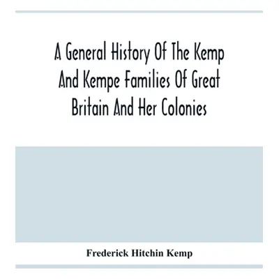 "A General History Of The Kemp And Kempe Families Of Great Britain And Her Colonies, With Arms, 