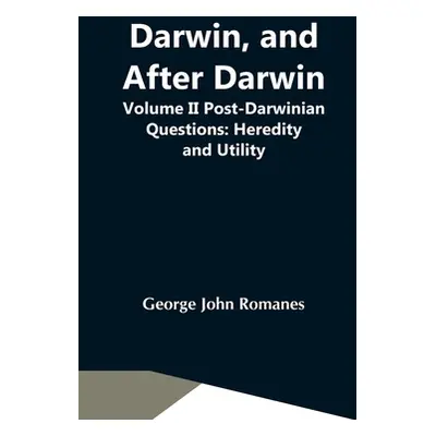 "Darwin, And After Darwin, Volume Ii Post-Darwinian Questions: Heredity And Utility" - "" ("John