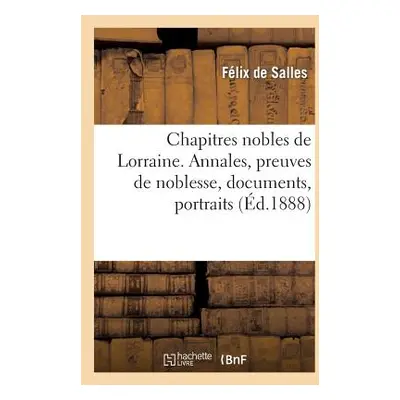 "Chapitres Nobles de Lorraine. Annales, Preuves de Noblesse, Documents, Portraits, Sceaux Et Bla