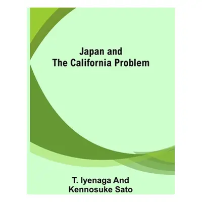 "Japan and the California Problem" - "" ("Iyenaga and Kennosuke Sato T.")