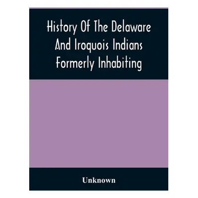 "History Of The Delaware And Iroquois Indians Formerly Inhabiting The Middle States, With Variou