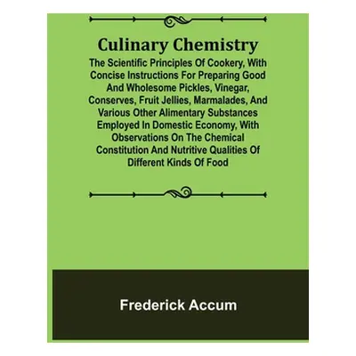 "Culinary Chemistry; The Scientific Principles of Cookery, with Concise Instructions for Prepari