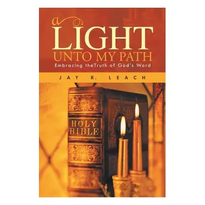 "A Light Unto My Path: Embracing Thetruth of God's Word" - "" ("Leach Jay R.")