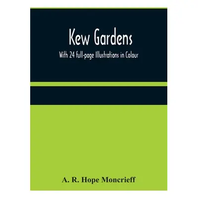 "Kew Gardens: With 24 full-page Illustrations in Colour" - "" ("R. Hope Moncrieff A.")