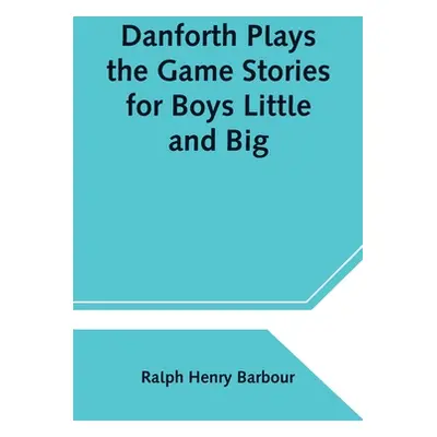 "Danforth Plays the Game Stories for Boys Little and Big" - "" ("Henry Barbour Ralph")