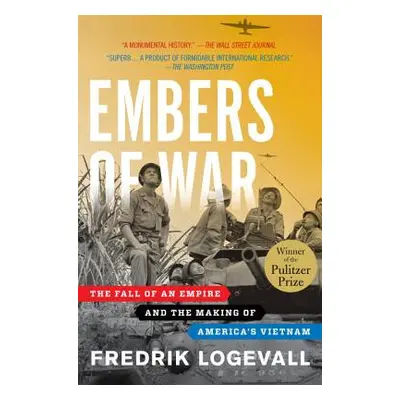 "Embers of War: The Fall of an Empire and the Making of America's Vietnam" - "" ("Logevall Fredr