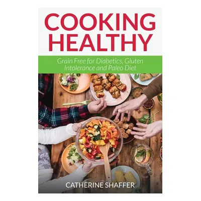 "Cooking Healthy: Grain Free for Diabetics, Gluten Intolerance and Paleo Diet" - "" ("Shaffer Ca