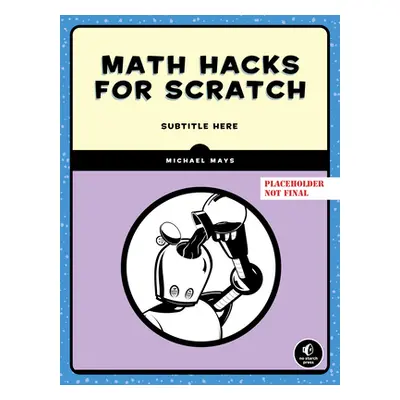 "Math Hacks for Scratch: Unlock the Power of Math with Scratch Programming" - "" ("Mays Michael"