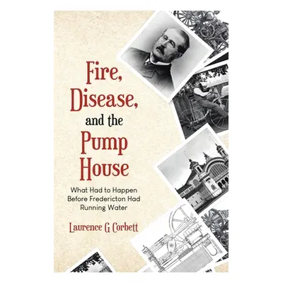 "Fire, Disease, and the Pump House: What Had to Happen Before Fredericton Had Running Water" - "